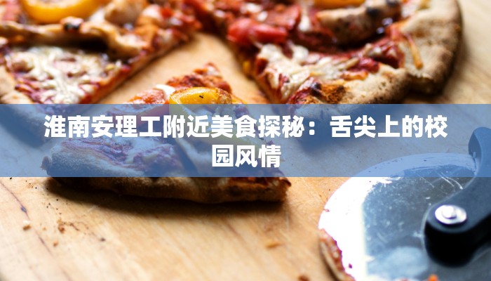 淮南安理工附近美食探秘：舌尖上的校园风情