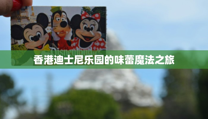 香港迪士尼乐园的味蕾魔法之旅
