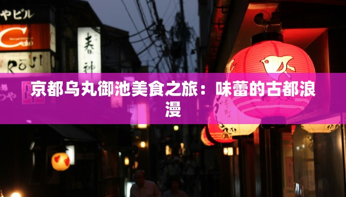 京都乌丸御池美食之旅：味蕾的古都浪漫
