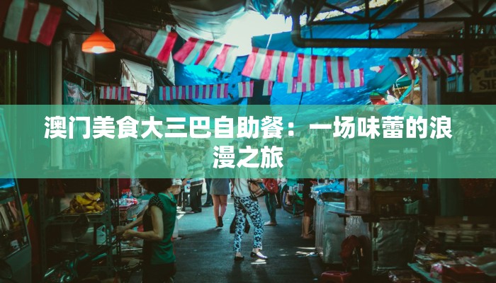 澳门美食大三巴自助餐：一场味蕾的浪漫之旅