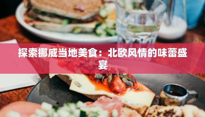 探索挪威当地美食：北欧风情的味蕾盛宴