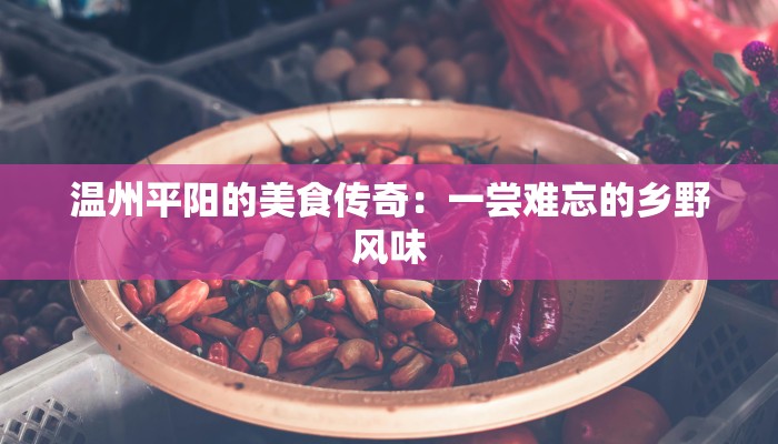 温州平阳的美食传奇：一尝难忘的乡野风味