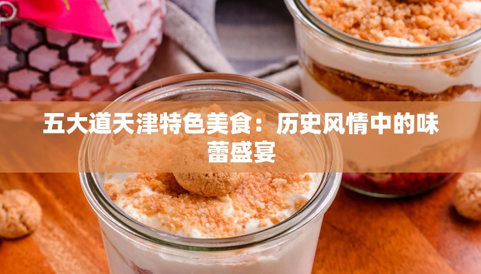 五大道天津特色美食：历史风情中的味蕾盛宴