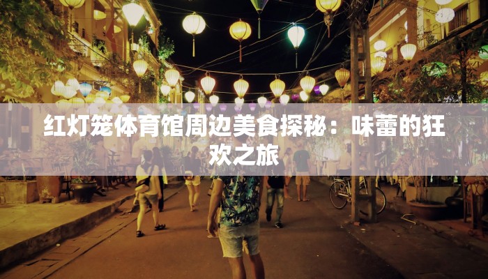 红灯笼体育馆周边美食探秘：味蕾的狂欢之旅