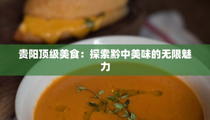 贵阳顶级美食：探索黔中美味的无限魅力