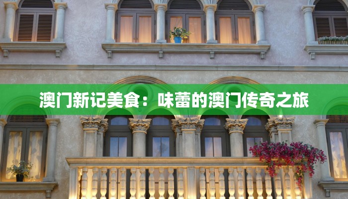 澳门新记美食：味蕾的澳门传奇之旅
