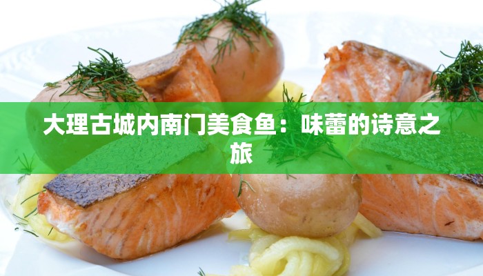 大理古城内南门美食鱼：味蕾的诗意之旅