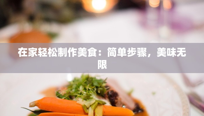 在家轻松制作美食：简单步骤，美味无限