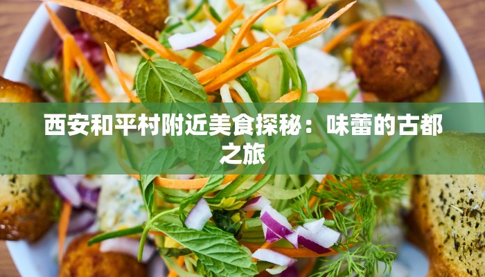 西安和平村附近美食探秘：味蕾的古都之旅