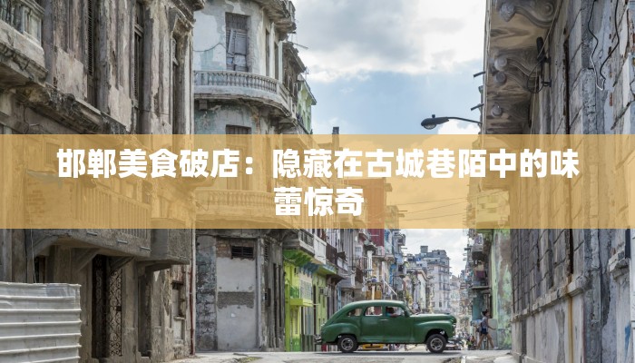 邯郸美食破店：隐藏在古城巷陌中的味蕾惊奇