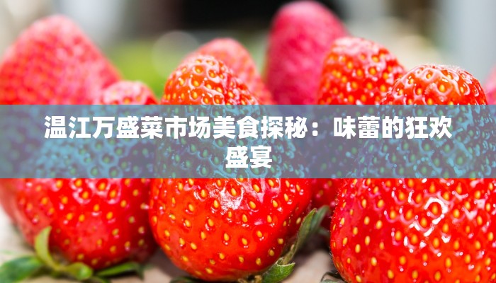 温江万盛菜市场美食探秘：味蕾的狂欢盛宴