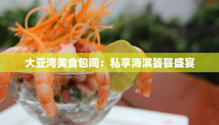 大亚湾美食包间：私享海滨饕餮盛宴