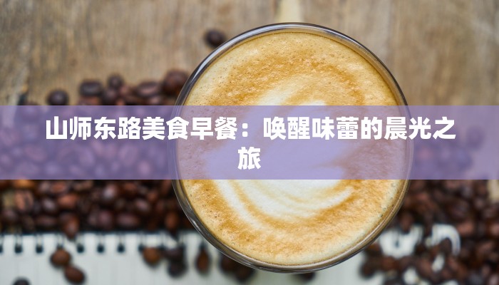 山师东路美食早餐：唤醒味蕾的晨光之旅