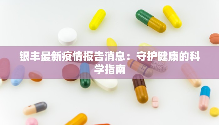 银丰最新疫情报告消息：守护健康的科学指南