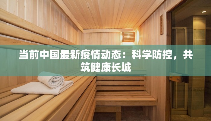 当前中国最新疫情动态：科学防控，共筑健康长城