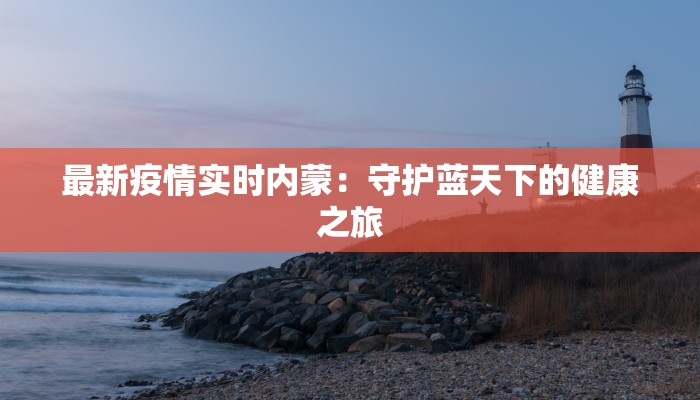 最新疫情实时内蒙：守护蓝天下的健康之旅