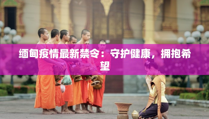 缅甸疫情最新禁令：守护健康，拥抱希望