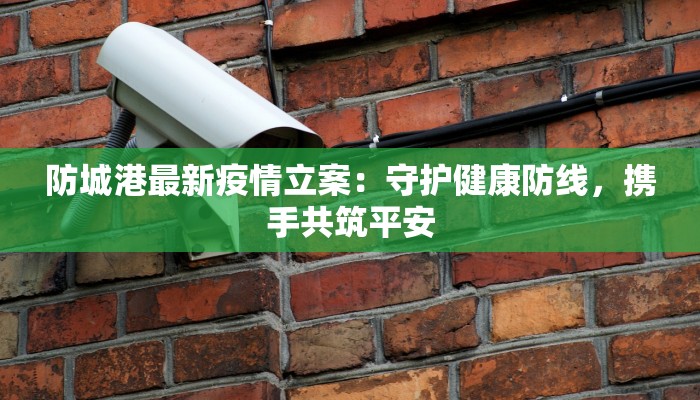 防城港最新疫情立案：守护健康防线，携手共筑平安