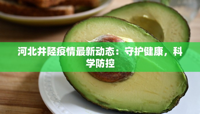河北井陉疫情最新动态：守护健康，科学防控