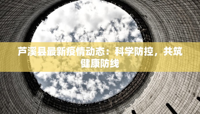 芦溪县最新疫情动态：科学防控，共筑健康防线