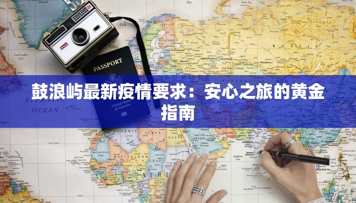 鼓浪屿最新疫情要求：安心之旅的黄金指南
