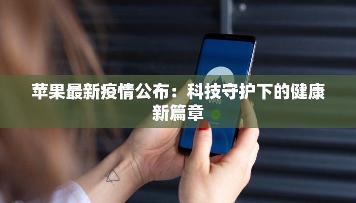 苹果最新疫情公布：科技守护下的健康新篇章