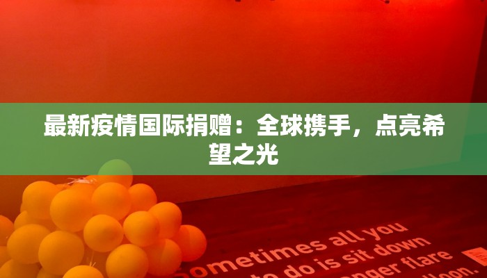 最新疫情国际捐赠：全球携手，点亮希望之光