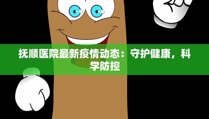 抚顺医院最新疫情动态：守护健康，科学防控