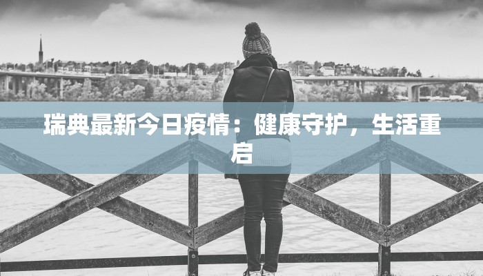 瑞典最新今日疫情：健康守护，生活重启