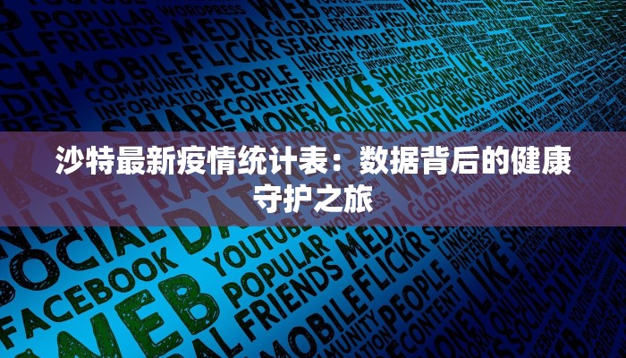 沙特最新疫情统计表：数据背后的健康守护之旅
