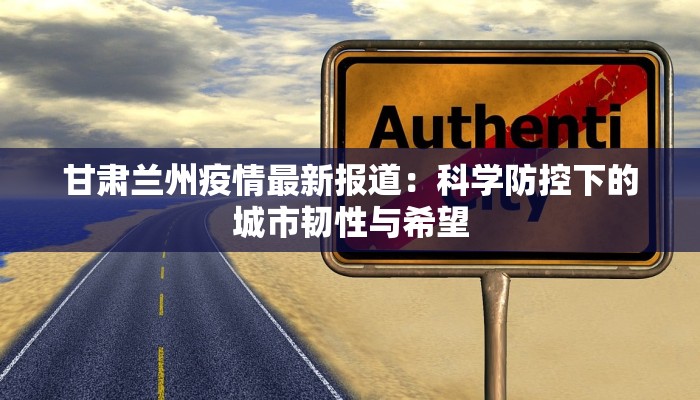 甘肃兰州疫情最新报道：科学防控下的城市韧性与希望