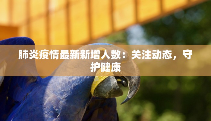 肺炎疫情最新新增人数：关注动态，守护健康