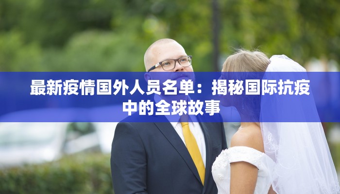 最新疫情国外人员名单：揭秘国际抗疫中的全球故事
