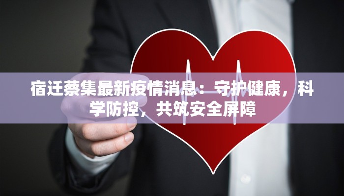 宿迁蔡集最新疫情消息：守护健康，科学防控，共筑安全屏障