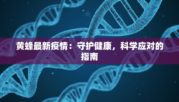 黄蜂最新疫情：守护健康，科学应对的指南