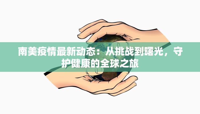 南美疫情最新动态：从挑战到曙光，守护健康的全球之旅