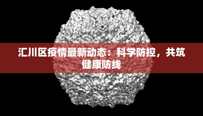 汇川区疫情最新动态：科学防控，共筑健康防线