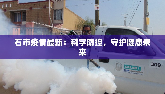 石市疫情最新：科学防控，守护健康未来