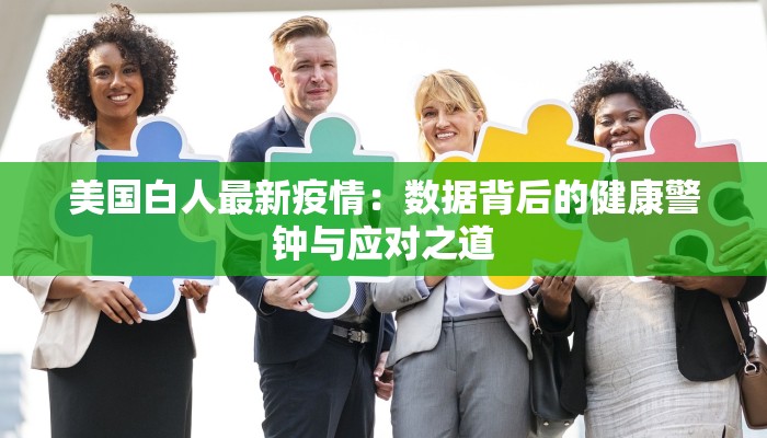 美国白人最新疫情：数据背后的健康警钟与应对之道