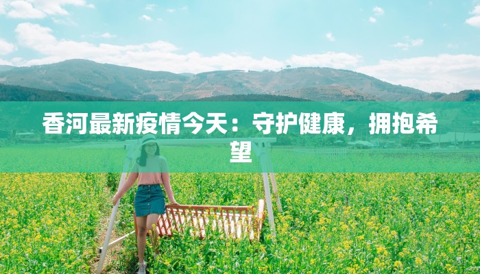 香河最新疫情今天：守护健康，拥抱希望
