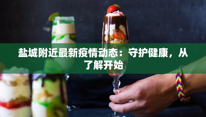 盐城附近最新疫情动态：守护健康，从了解开始