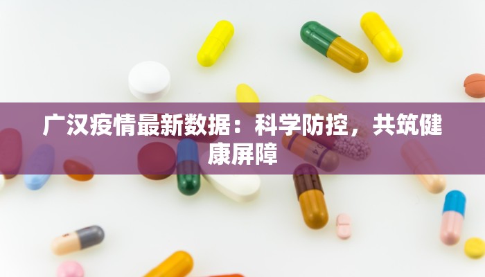 广汉疫情最新数据：科学防控，共筑健康屏障