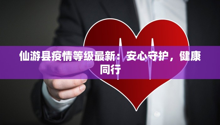 仙游县疫情等级最新：安心守护，健康同行