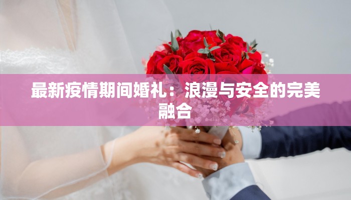 最新疫情期间婚礼：浪漫与安全的完美融合