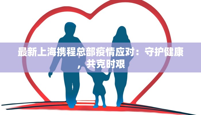 最新上海携程总部疫情应对：守护健康，共克时艰