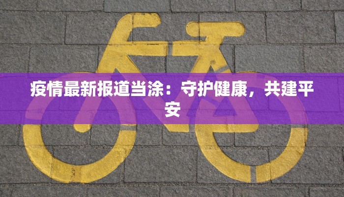 疫情最新报道当涂：守护健康，共建平安