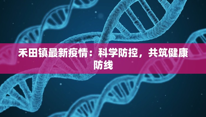 禾田镇最新疫情：科学防控，共筑健康防线