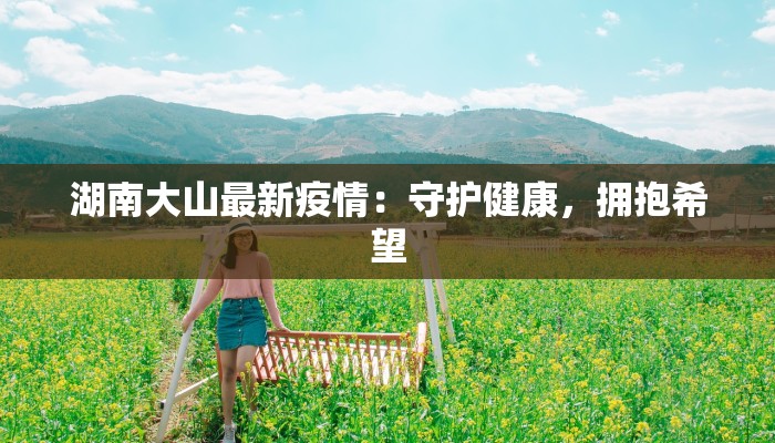 湖南大山最新疫情：守护健康，拥抱希望