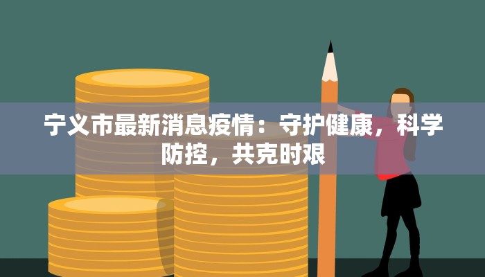 宁义市最新消息疫情：守护健康，科学防控，共克时艰
