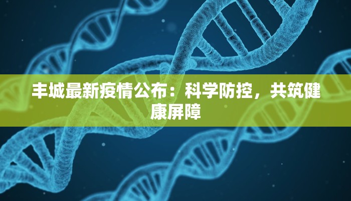 丰城最新疫情公布：科学防控，共筑健康屏障